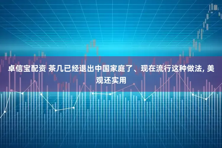 卓信宝配资 茶几已经退出中国家庭了、现在流行这种做法, 美观还实用