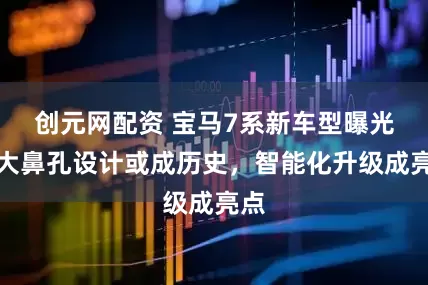 创元网配资 宝马7系新车型曝光：大鼻孔设计或成历史，智能化升级成亮点