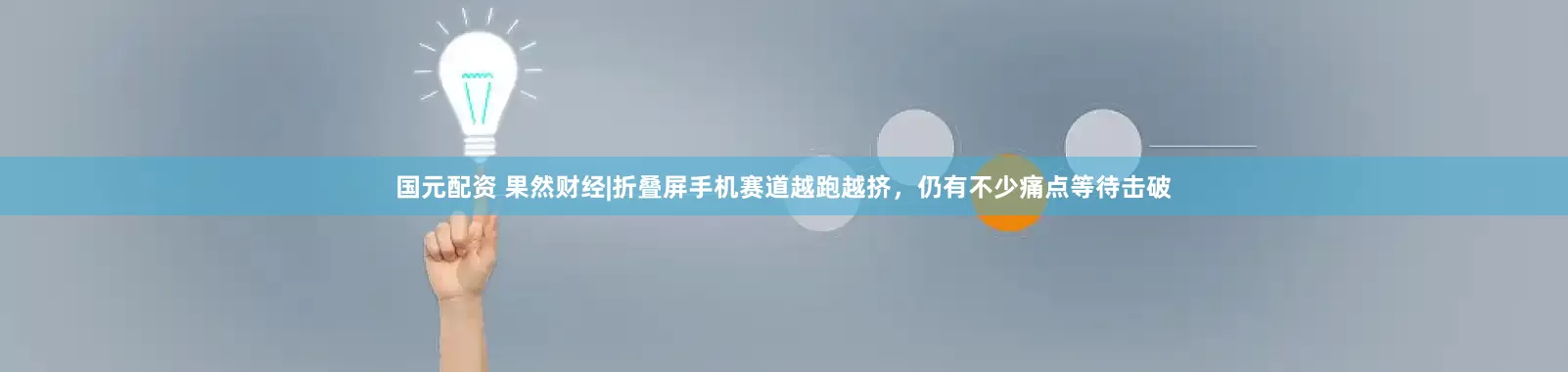 国元配资 果然财经|折叠屏手机赛道越跑越挤，仍有不少痛点等待击破