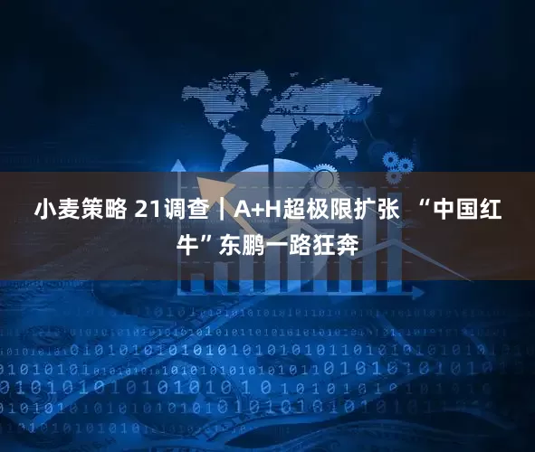 小麦策略 21调查｜A+H超极限扩张  “中国红牛”东鹏一路狂奔