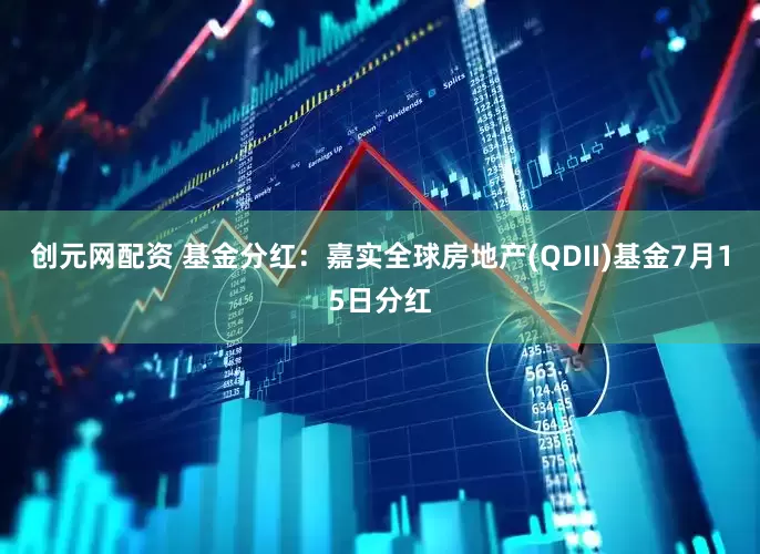 创元网配资 基金分红：嘉实全球房地产(QDII)基金7月15日分红