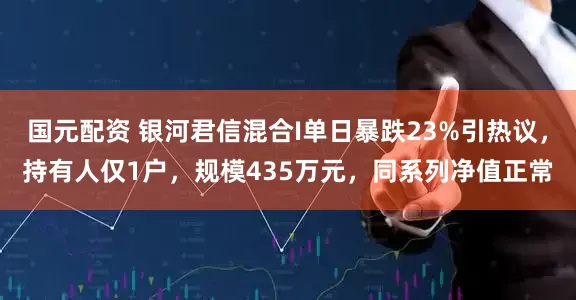 国元配资 银河君信混合I单日暴跌23%引热议，持有人仅1户，规模435万元，同系列净值正常
